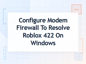 Fix Roblox Error 422 Through Modem Firewall Settings