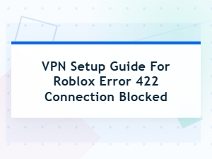 How to Fix Roblox Error 422 with Vpn Setup